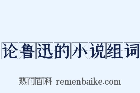 论鲁迅的小说组词是什么意思的图片